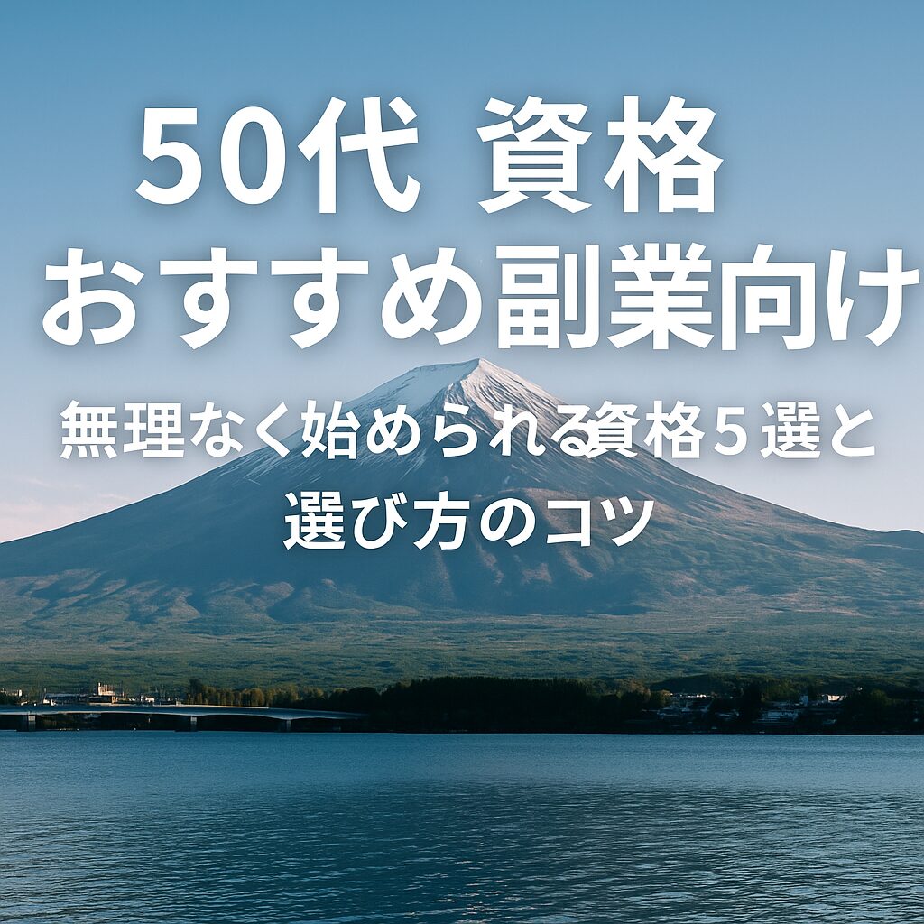 50代 資格 おすすめ 副業向けのイメージ画像。富士山を背景に、学び直しによる副業への挑戦を象徴したビジュアル。