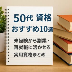 50代 資格 おすすめ｜社会人経験を活かせる実践的な資格まとめ